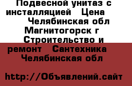 Подвесной унитаз с инсталляцией › Цена ­ 9 000 - Челябинская обл., Магнитогорск г. Строительство и ремонт » Сантехника   . Челябинская обл.